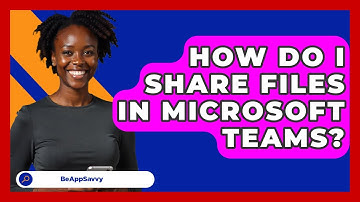 How Do I Share Files In Microsoft Teams? - Be App Savvy