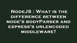 NodeJS : What is the difference between node's bodyParser and express's urlencoded middleware?