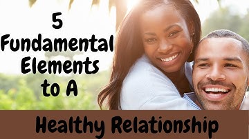 5 Fundamental Elements To A Healthy Relationship