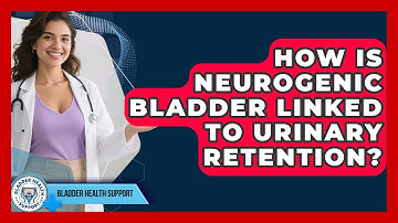 How Is Neurogenic Bladder Linked To Urinary Retention? - Bladder Health Support