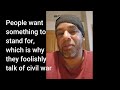 People want something to stand for, which is why they foolishly talk of civil war