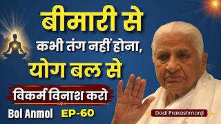 बीमारी से कभी तंग नहीं होना, योग बल से विकर्म विनाश करो | Dadi Prakashmaniji | Bol Anmol Ep - 60