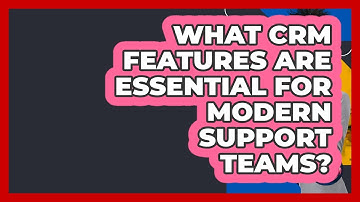 What CRM Features Are Essential For Modern Support Teams? - Customer Support Coach