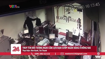 Truy tìm đối tượng nghi cầm lựu đạn cướp ngân hàng ở Đồng Nai | VTV24