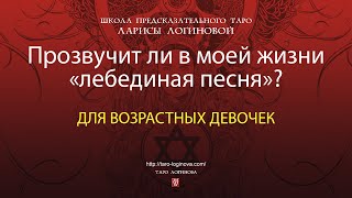 Прозвучит ли в моей жизни «лебединая песня»? Для возрастных девочек.