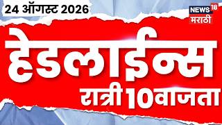 News 18 Marathi Headlines | 24 Aug | 10 PM | Rahul Gandhi | Amravati Hospital Fire | Jarange  Patil