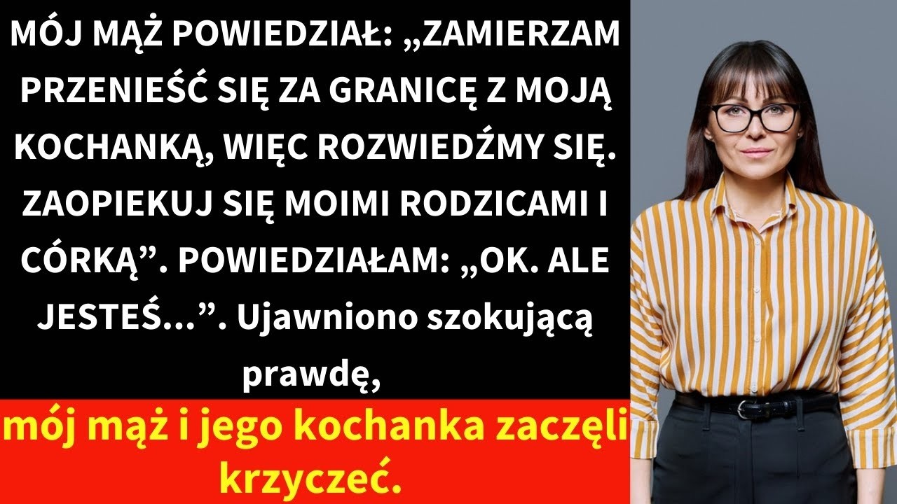 MÓJ MĄŻ POWIEDZIAŁ  „ZAMIERZAM PRZENIEŚĆ SIĘ ZA GRANICĘ Z MOJĄ KOCHANKĄ, WIĘC ROZWIEDŹMY SIĘ