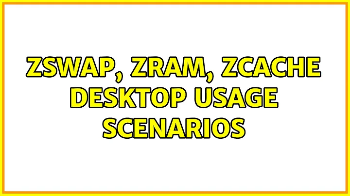 Zswap, Zram, Zcache desktop usage scenarios