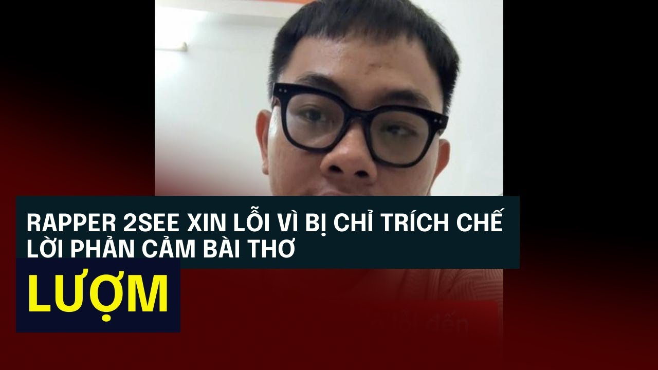 Rapper 2See xin lỗi vì bị chỉ trích chế lời phản cảm bài thơ 'Lượm ...