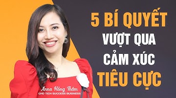 5 BÍ QUYẾT VƯỢT QUA CẢM XÚC TIÊU CỰC I Anna Hồng Thắm
