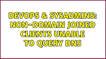 DevOps & SysAdmins: Non-domain joined clients unable to query DNS