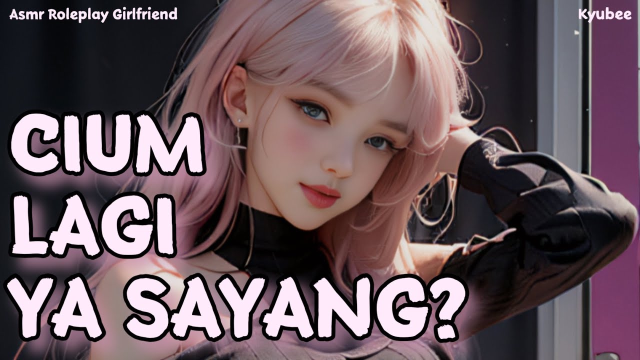 Cium Lagi ya Sayang? | Asmr Roleplay Comfort Girlfriend | Roleplay Pacar | Kisses | Sweet Talk