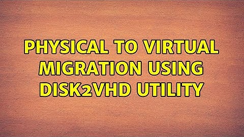 Physical to Virtual Migration using Disk2vhd utility