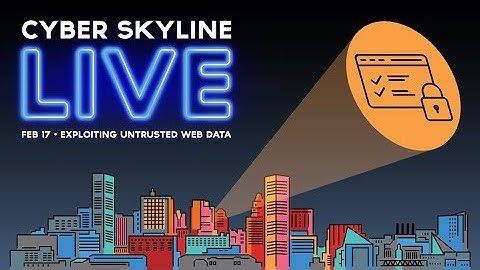 Cyber Skyline Live - Exploiting Untrusted Web Data - Feb 17, 2022