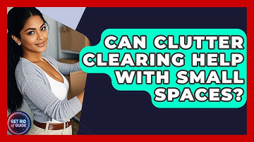 Can Clutter Clearing Help With Small Spaces? - Get Rid Of Guide