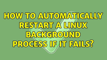 How to automatically restart a linux background process if it fails? (7 Solutions!!)