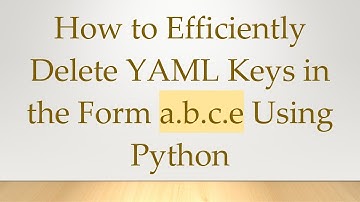 How to Efficiently Delete YAML Keys in the Form a.b.c.e Using Python