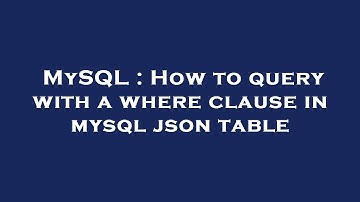 MySQL : How to query with a where clause in mysql json table