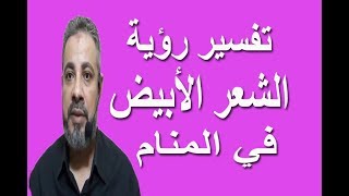 تفسير رؤية حلم الشعر الابيض في المنام / اسماعيل الجعبيري