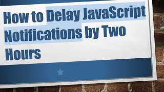 How to Delay JavaScript Notifications by Two Hours