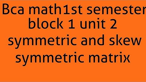 Bca math 1st semester block 1 unit 2 matrices I topic- symmetric and skew symmetric matrix