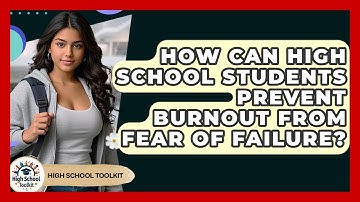 How Can High School Students Prevent Burnout From Fear Of Failure? - High School Toolkit