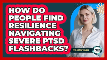 How Do People Find Resilience Navigating Severe PTSD Flashbacks? - PTSD Support Channel