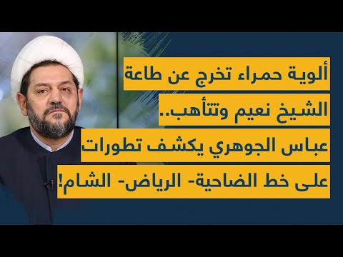 ألوية حمراء تخرج عن طاعة الشيخ نعيم وتتأهب عباس الجوهري يكشف تطورات على خط الضاحية الرياض الشام