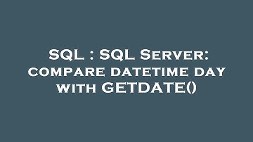 SQL : SQL Server: compare datetime day with GETDATE()