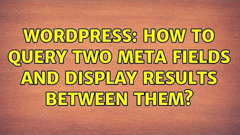 Wordpress: How to query two meta fields and display results between them?