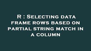 R : Selecting data frame rows based on partial string match in a column