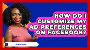 How Do I Customize My Ad Preferences On Facebook? - Be App Savvy