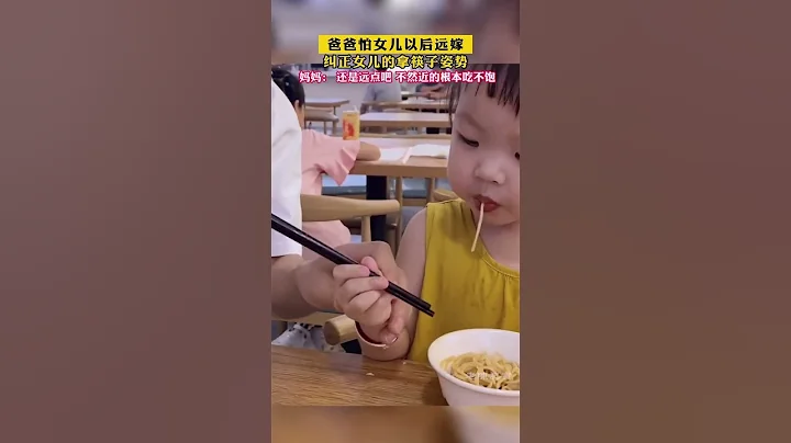 听说女儿筷子拿得远长大以后嫁得远，爸爸马上纠正女儿的拿筷子姿势！ - 天天要闻