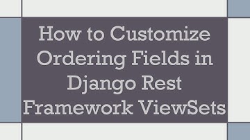 How to Customize Ordering Fields in Django Rest Framework ViewSets