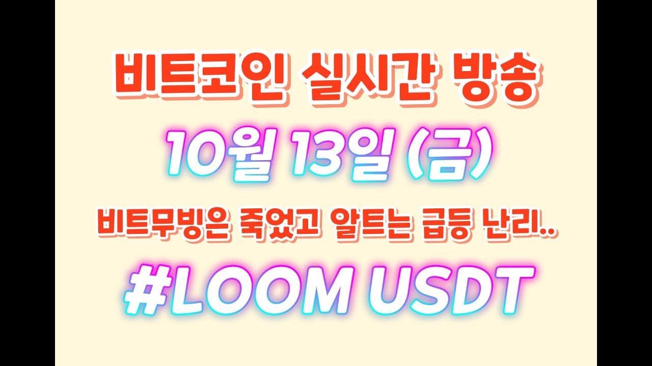 비트코인 10월 13일 라이브 방송 / 비트 무빙은 죽었고.. 알트는 급등 난리고.. / #LOOMUSDT  / 13일의 금요일 ㅋㅋ