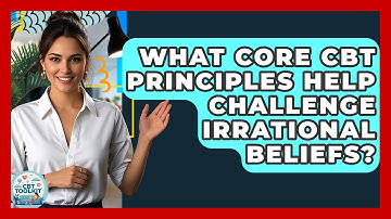 What Core CBT Principles Help Challenge Irrational Beliefs? - CBT Toolkit