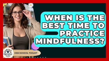When Is The Best Time To Practice Mindfulness? - High School Toolkit