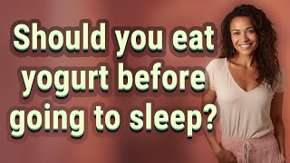 Should you eat yogurt before going to sleep?