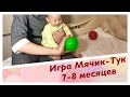 Раннее развитие. 7-8 месяцев. Игра Мячик-Тук