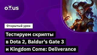Тестируем скрипты в Dota 2, Baldur's Gate 3 и Kingdom Come: Deliverance // Курс «Game QA Engineer»
