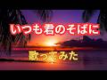 いつも君のそばに/歌ってみた/あおい輝彦