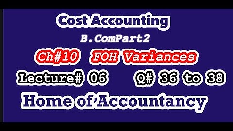 Lecture # 06 || FOH Variance || Question # 36 to 38 || Cost Accounting || B.Com ||