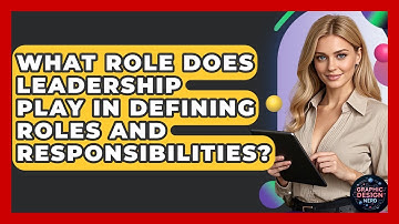 What Role Does Leadership Play In Defining Roles And Responsibilities? - Graphic Design Nerd