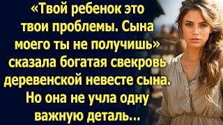 Сына моего ты не получишь, сказала богатая свекровь деревенской невесте сына. Но она не учла…