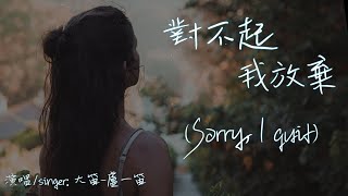 【Eng sub/Pinyin】大笛-盧一笛 - 對不起我放棄/dui bu qi wo fang qi (Sorry, I quit)『當初是你一次一次讓我相信愛情』【動態歌詞】