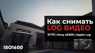Как снимать LOG видео  ETTR | Sony a6300 | Apple Log |