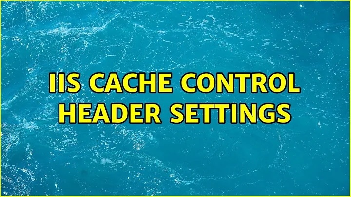 IIS cache control header settings (3 Solutions!!)