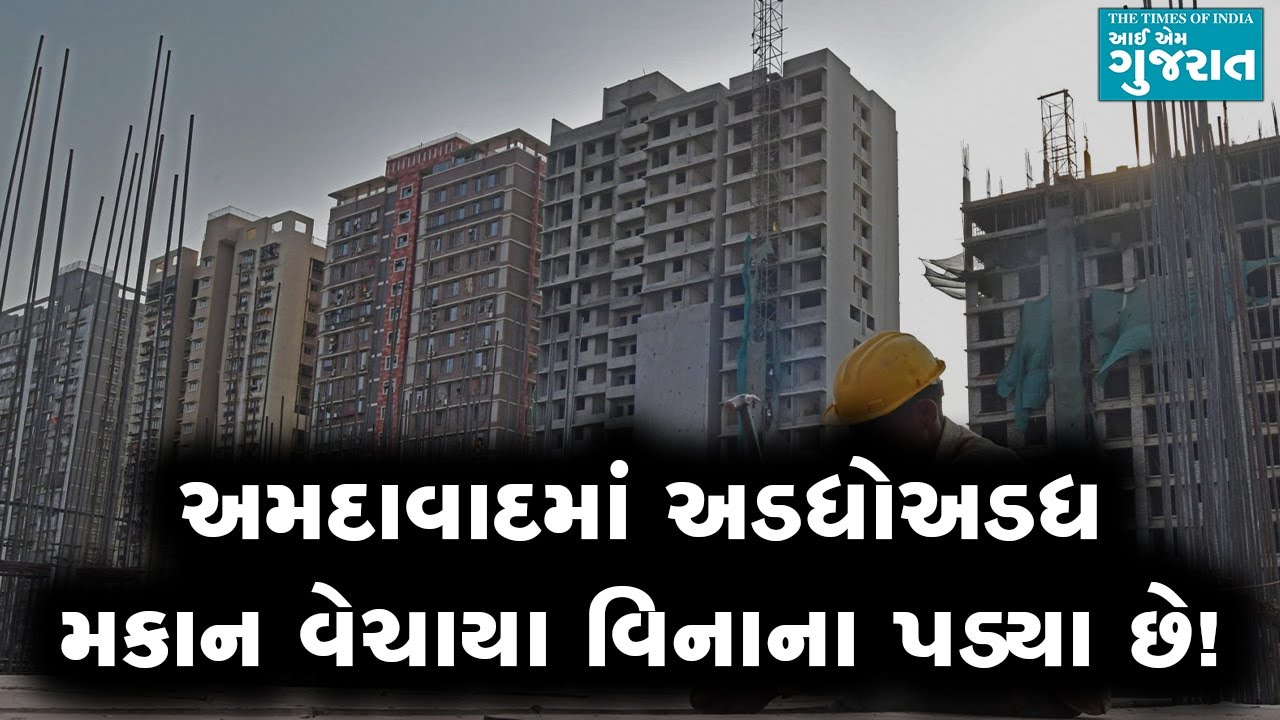 અમદાવાદ શહેરમાં અડધોઅડધ મકાન વેચાયા વિનાના પડ્યા છે!