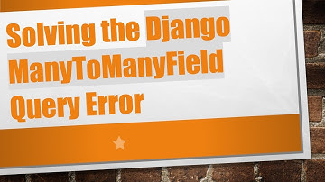 Solving the Django ManyToManyField Query Error