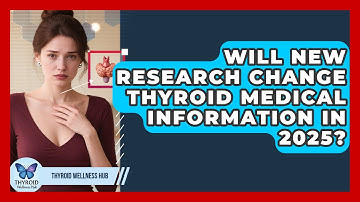Will New Research Change Thyroid Medical Information in 2025? | Thyroid Wellness Hub